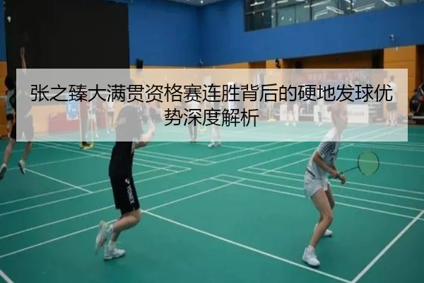 张之臻大满贯资格赛连胜背后的硬地发球优势深度解析